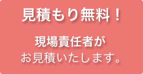 見積り無料！現場責任者がお見積りいたします。